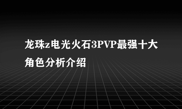 龙珠z电光火石3PVP最强十大角色分析介绍