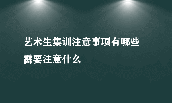 艺术生集训注意事项有哪些 需要注意什么