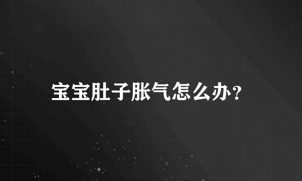 宝宝肚子胀气怎么办？