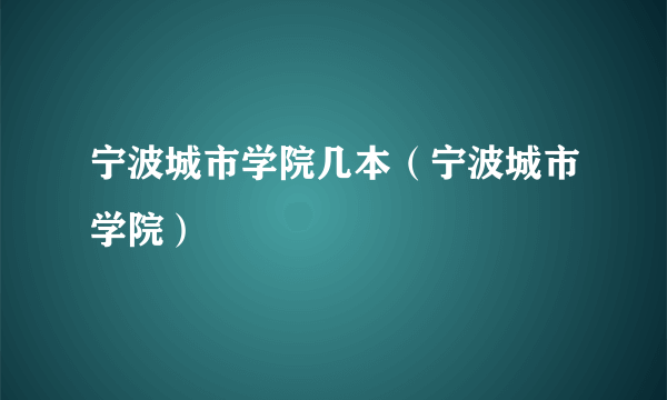 宁波城市学院几本（宁波城市学院）