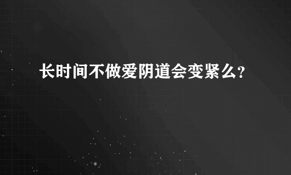 长时间不做爱阴道会变紧么？