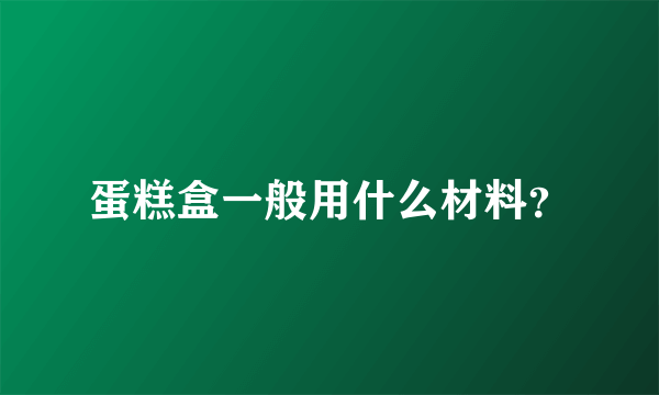 蛋糕盒一般用什么材料？