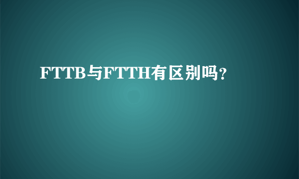 FTTB与FTTH有区别吗？