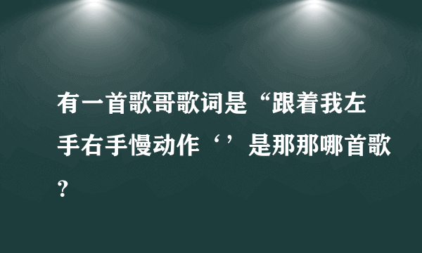 有一首歌哥歌词是“跟着我左手右手慢动作‘’是那那哪首歌？