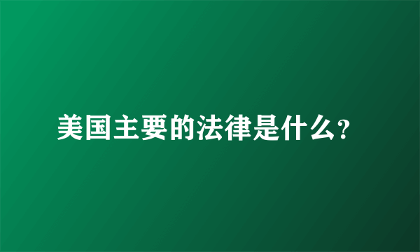 美国主要的法律是什么？