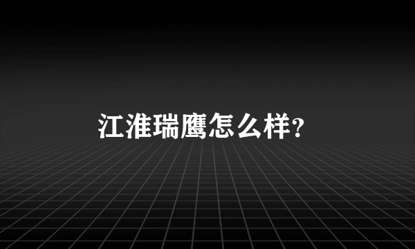 江淮瑞鹰怎么样？