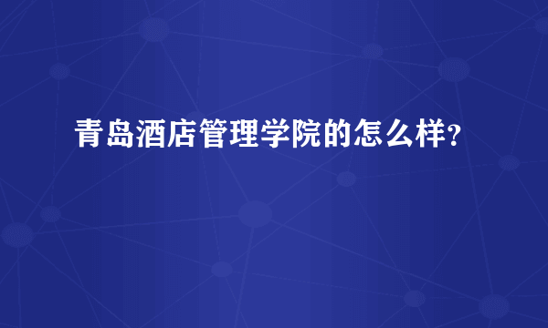 青岛酒店管理学院的怎么样？