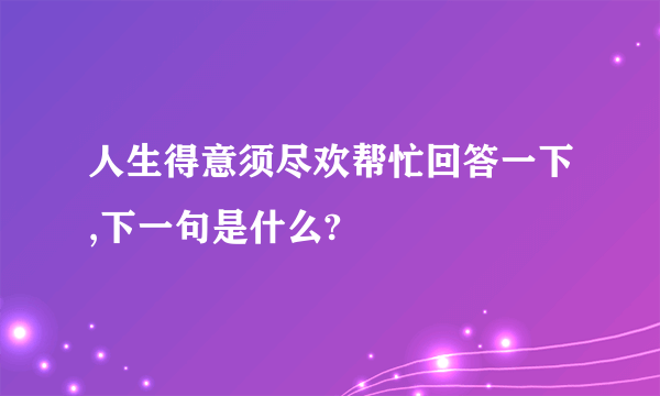 人生得意须尽欢帮忙回答一下,下一句是什么?