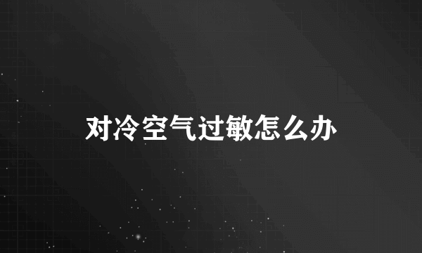 对冷空气过敏怎么办