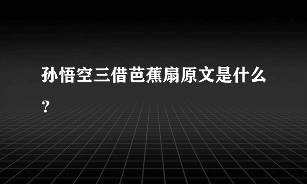 孙悟空三借芭蕉扇原文是什么？