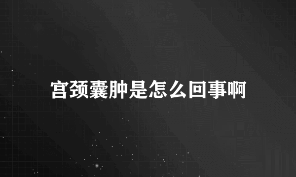 宫颈囊肿是怎么回事啊