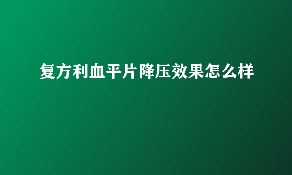 复方利血平片降压效果怎么样