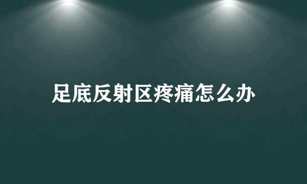 足底反射区疼痛怎么办