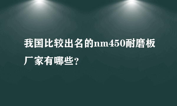 我国比较出名的nm450耐磨板厂家有哪些？