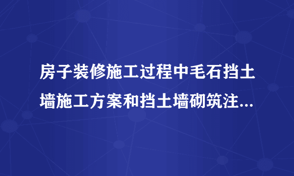 房子装修施工过程中毛石挡土墙施工方案和挡土墙砌筑注意事项介绍