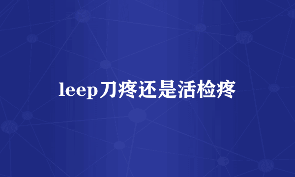 leep刀疼还是活检疼