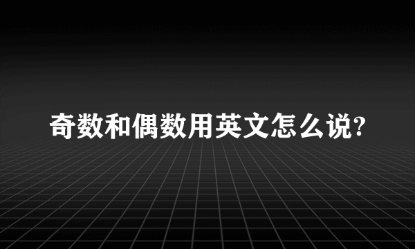 奇数和偶数用英文怎么说?