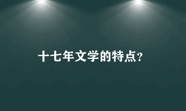 十七年文学的特点？