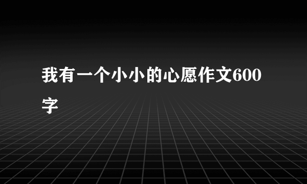 我有一个小小的心愿作文600字