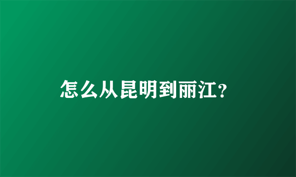 怎么从昆明到丽江？