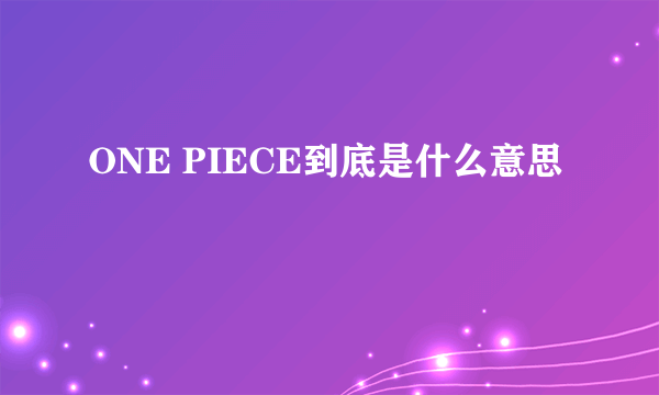 ONE PIECE到底是什么意思