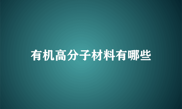 有机高分子材料有哪些