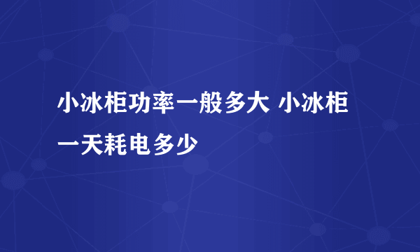 小冰柜功率一般多大 小冰柜一天耗电多少