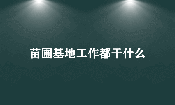 苗圃基地工作都干什么