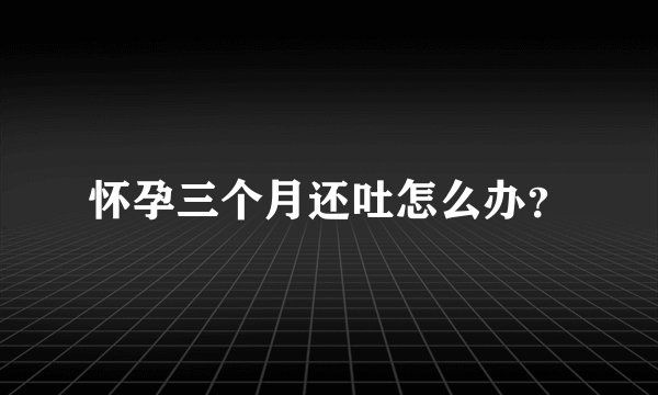 怀孕三个月还吐怎么办？