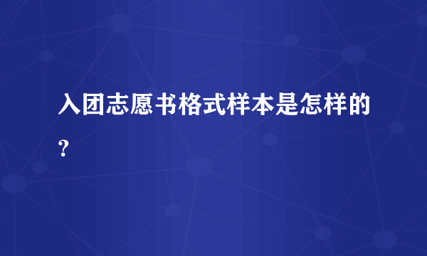 入团志愿书格式样本是怎样的？