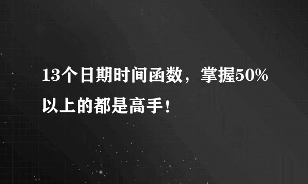 13个日期时间函数，掌握50%以上的都是高手！