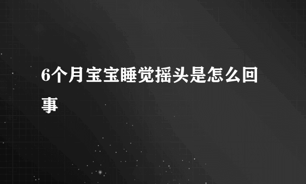 6个月宝宝睡觉摇头是怎么回事