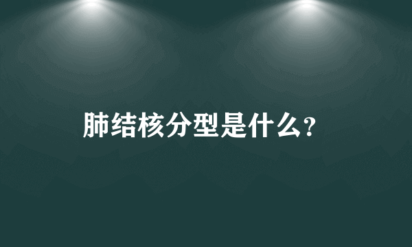 肺结核分型是什么？