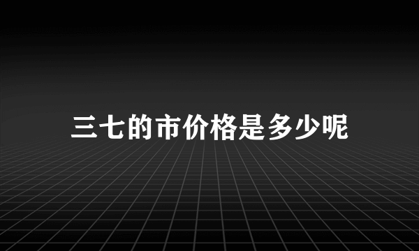 三七的市价格是多少呢