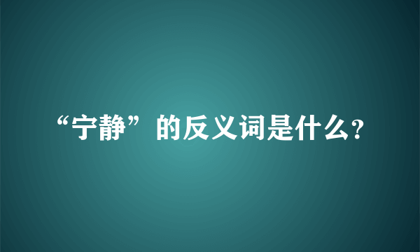 “宁静”的反义词是什么？