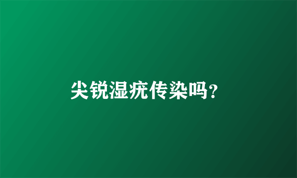 尖锐湿疣传染吗？