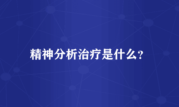 精神分析治疗是什么？