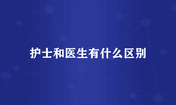 护士和医生有什么区别