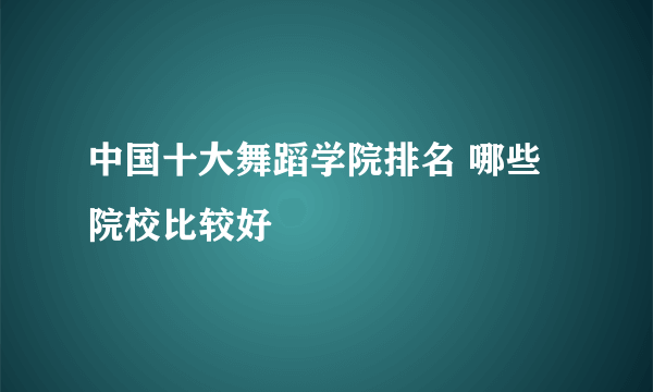 中国十大舞蹈学院排名 哪些院校比较好