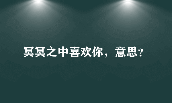 冥冥之中喜欢你，意思？