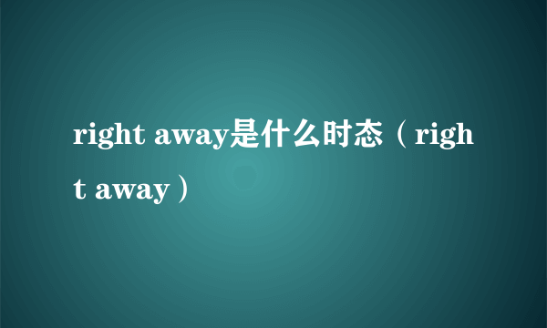 right away是什么时态（right away）