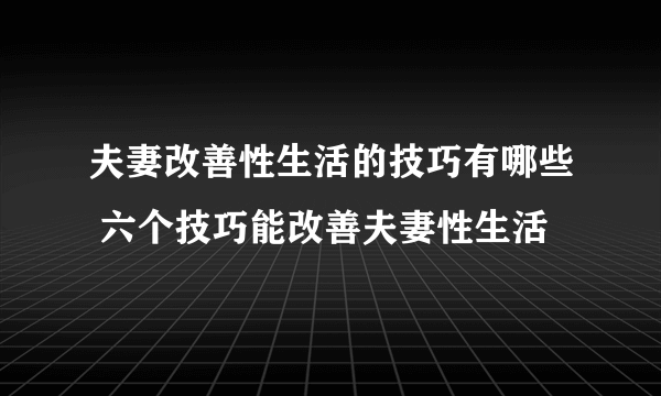 夫妻改善性生活的技巧有哪些 六个技巧能改善夫妻性生活