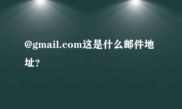 @gmail.com这是什么邮件地址？