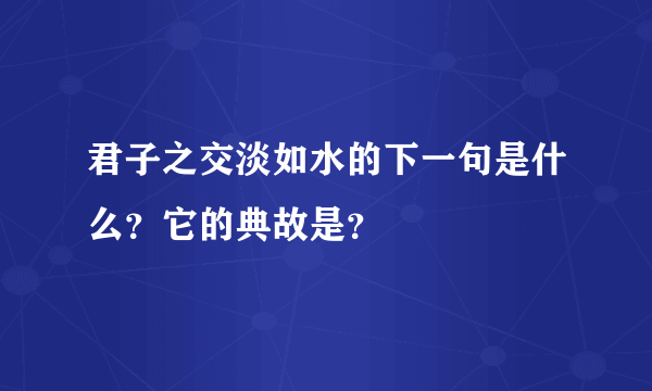 君子之交淡如水的下一句是什么？它的典故是？