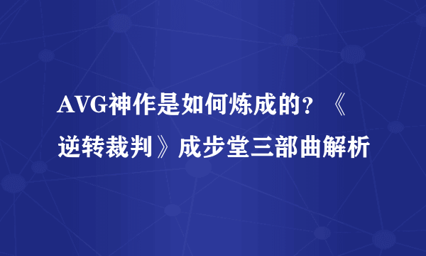 AVG神作是如何炼成的？《逆转裁判》成步堂三部曲解析