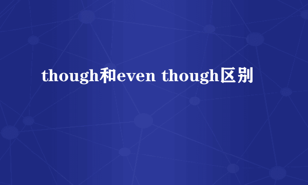 though和even though区别