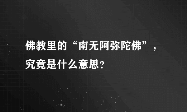 佛教里的“南无阿弥陀佛”，究竟是什么意思？