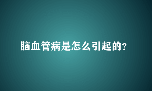 脑血管病是怎么引起的？