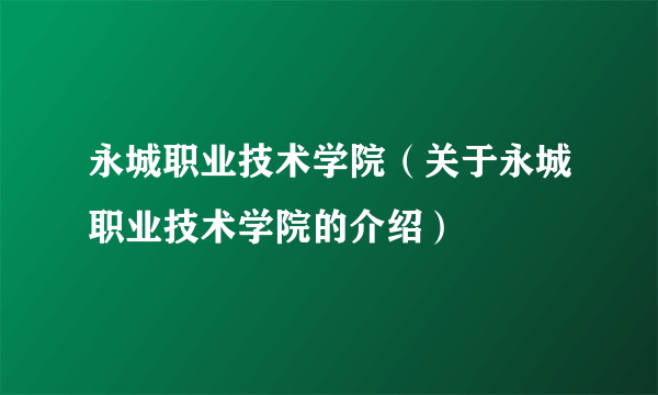 永城职业技术学院（关于永城职业技术学院的介绍）