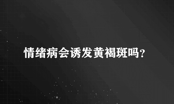 情绪病会诱发黄褐斑吗？